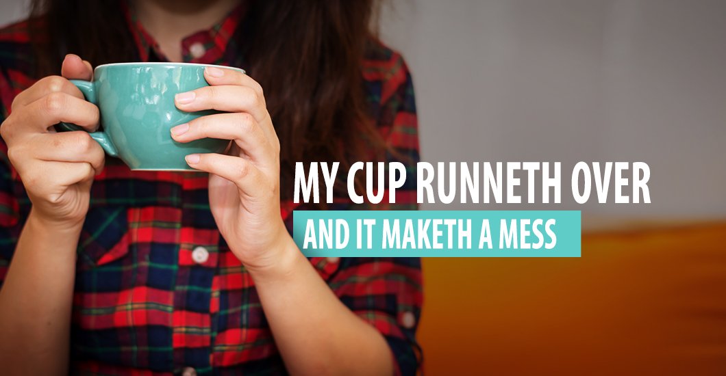 My Cup Runneth Over (and it maketh a mess) - Mary Haseltine